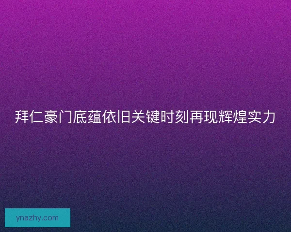 拜仁豪门底蕴依旧关键时刻再现辉煌实力